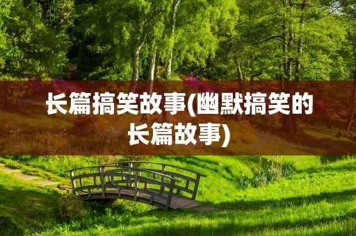 长篇搞笑故事(幽默搞笑的长篇故事)