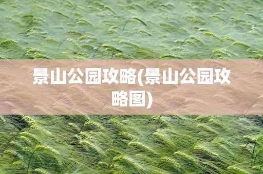景山公园攻略(景山公园攻略图)