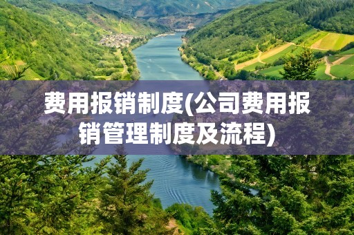 费用报销制度(公司费用报销管理制度及流程)