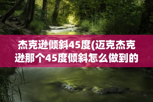 杰克逊倾斜45度(迈克杰克逊那个45度倾斜怎么做到的)