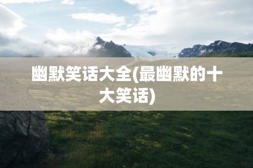 幽默笑话大全(最幽默的十大笑话)