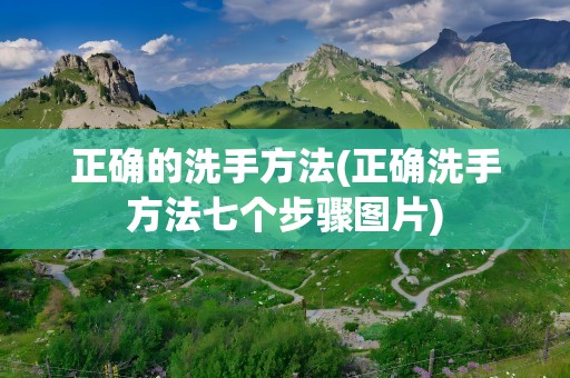 正确的洗手方法(正确洗手方法七个步骤图片)