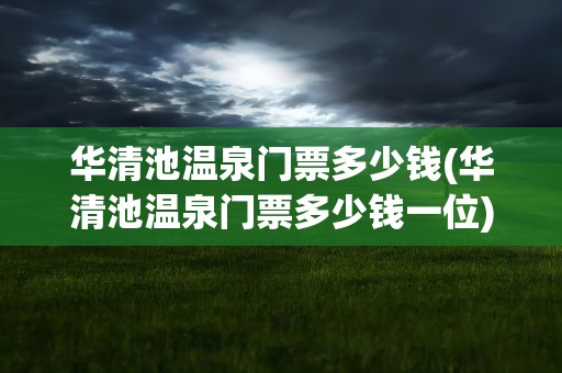 华清池温泉门票多少钱(华清池温泉门票多少钱一位)