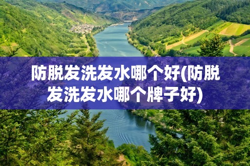 防脱发洗发水哪个好(防脱发洗发水哪个牌子好)