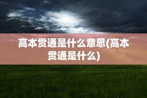 高本贯通是什么意思(高本贯通是什么)
