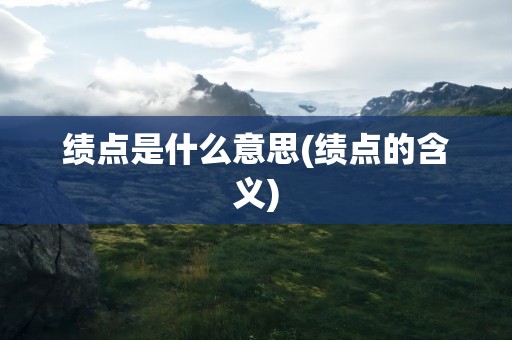 绩点是什么意思(绩点的含义)