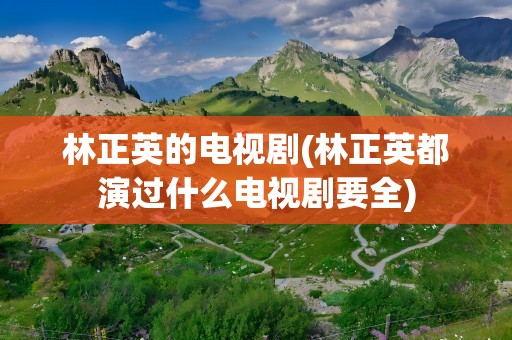 林正英的电视剧(林正英都演过什么电视剧要全)
