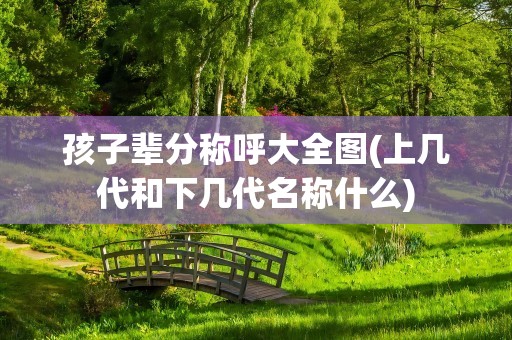 孩子辈分称呼大全图(上几代和下几代名称什么)