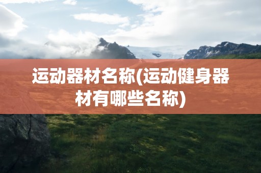 运动器材名称(运动健身器材有哪些名称)