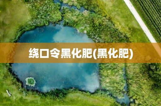 绕口令黑化肥(黑化肥)