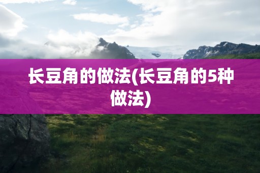 长豆角的做法(长豆角的5种做法)