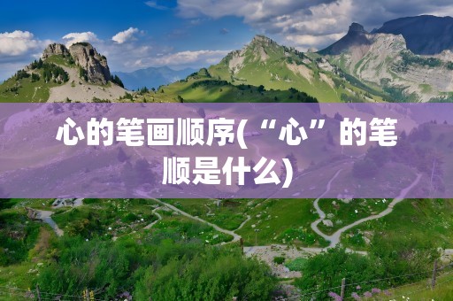 心的笔画顺序(“心”的笔顺是什么)