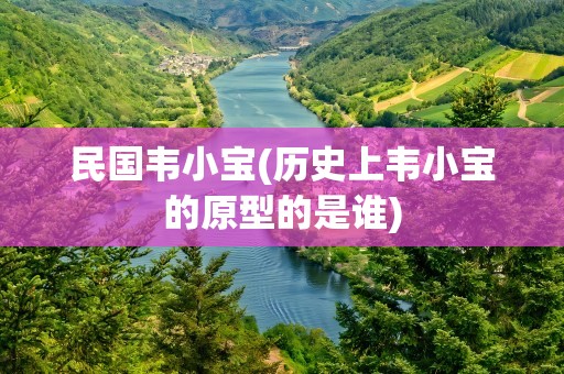 民国韦小宝(历史上韦小宝的原型的是谁)