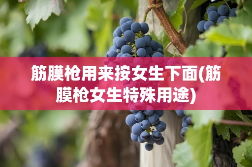 筋膜枪用来按女生下面(筋膜枪女生特殊用途)