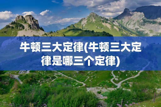 牛顿三大定律(牛顿三大定律是哪三个定律)