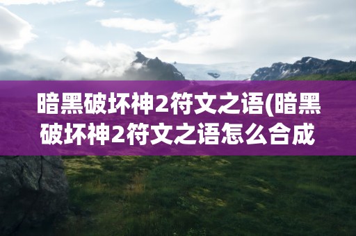 暗黑破坏神2符文之语(暗黑破坏神2符文之语怎么合成)