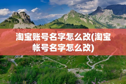 淘宝账号名字怎么改(淘宝帐号名字怎么改)