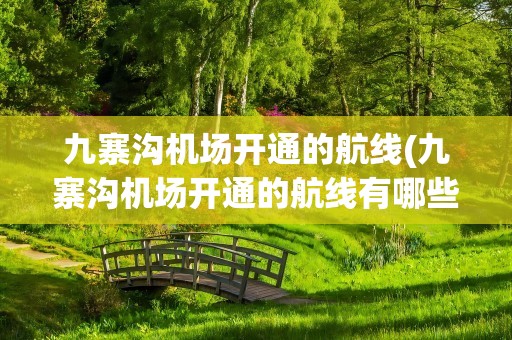 九寨沟机场开通的航线(九寨沟机场开通的航线有哪些)