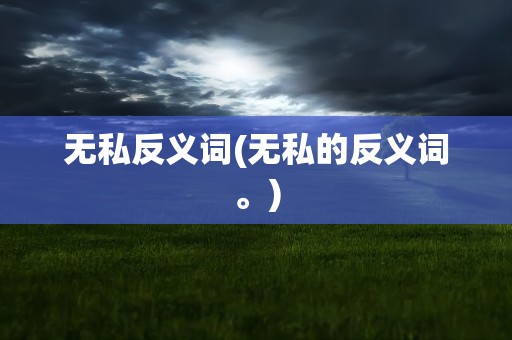 无私反义词(无私的反义词。)