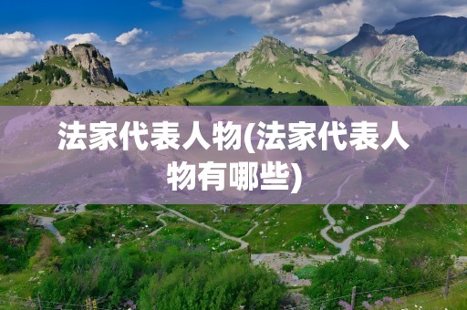 法家代表人物(法家代表人物有哪些)