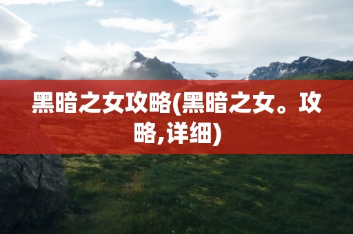 黑暗之女攻略(黑暗之女。攻略,详细)