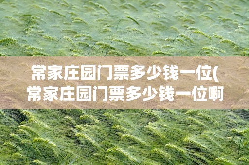 常家庄园门票多少钱一位(常家庄园门票多少钱一位啊)