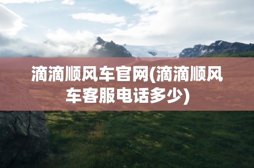 滴滴顺风车官网(滴滴顺风车客服电话多少)