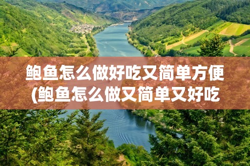 鲍鱼怎么做好吃又简单方便(鲍鱼怎么做又简单又好吃)
