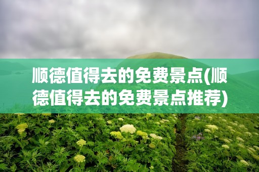 顺德值得去的免费景点(顺德值得去的免费景点推荐)