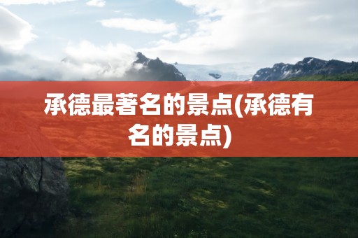 承德最著名的景点(承德有名的景点)