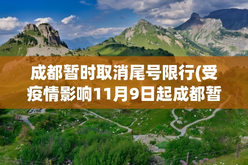 成都暂时取消尾号限行(受疫情影响11月9日起成都暂时取消机动车限行措施2021)