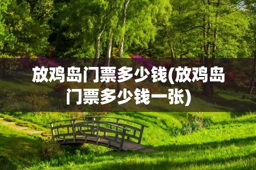 放鸡岛门票多少钱(放鸡岛门票多少钱一张)