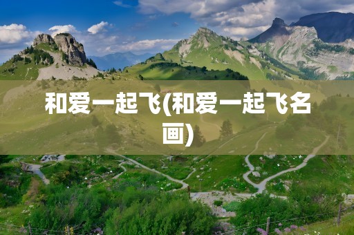 和爱一起飞(和爱一起飞名画)