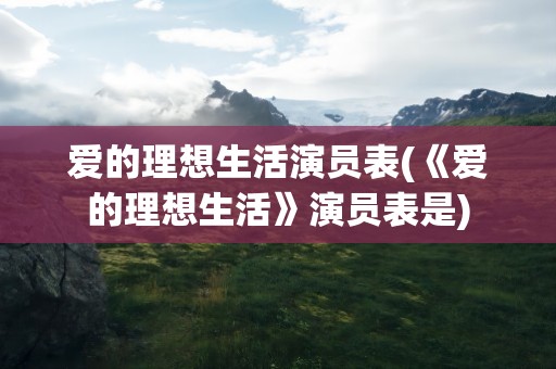 爱的理想生活演员表(《爱的理想生活》演员表是)
