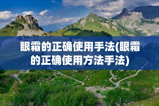 眼霜的正确使用手法(眼霜的正确使用方法手法)
