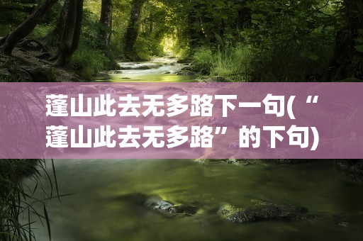 蓬山此去无多路下一句(“蓬山此去无多路”的下句)