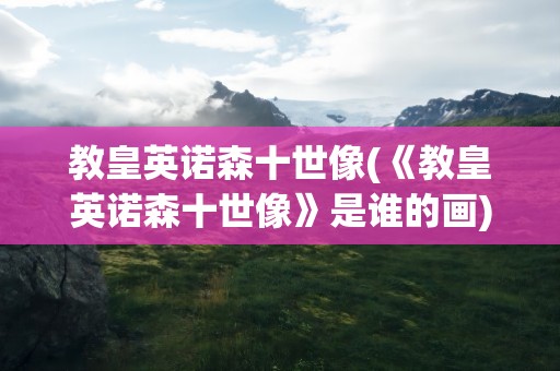 教皇英诺森十世像(《教皇英诺森十世像》是谁的画)