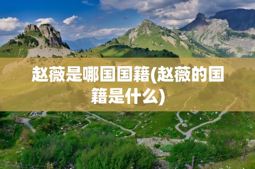 赵薇是哪国国籍(赵薇的国籍是什么)