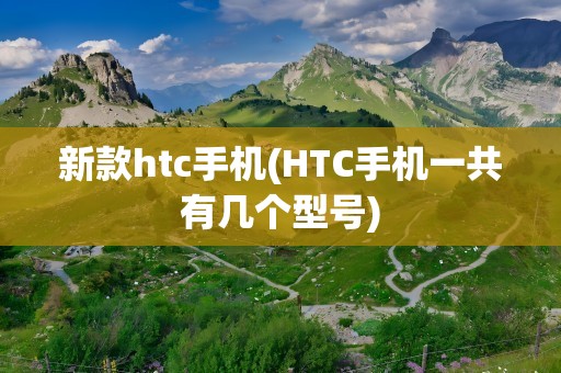 新款htc手机(HTC手机一共有几个型号)