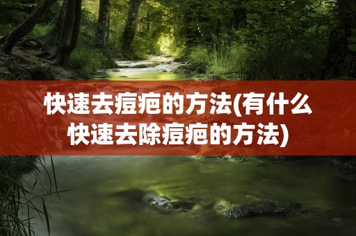 快速去痘疤的方法(有什么快速去除痘疤的方法)