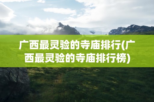 广西最灵验的寺庙排行(广西最灵验的寺庙排行榜)