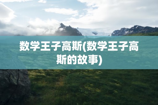 数学王子高斯(数学王子高斯的故事)