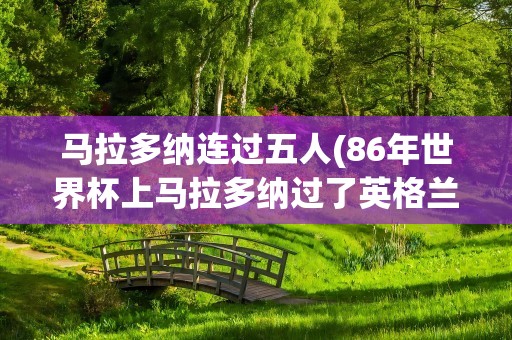 马拉多纳连过五人(86年世界杯上马拉多纳过了英格兰那五个人都是哪5个人)