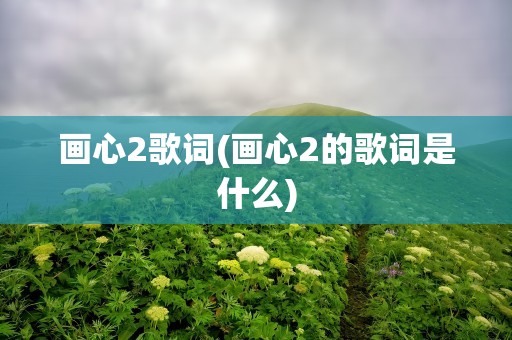 画心2歌词(画心2的歌词是什么)