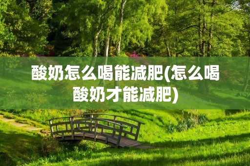 酸奶怎么喝能减肥(怎么喝酸奶才能减肥)