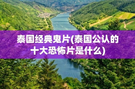 泰国经典鬼片(泰国公认的十大恐怖片是什么)