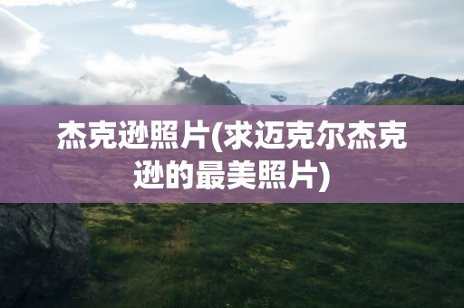 杰克逊照片(求迈克尔杰克逊的最美照片)
