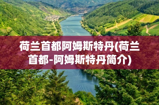 荷兰首都阿姆斯特丹(荷兰首都-阿姆斯特丹简介)
