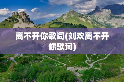 离不开你歌词(刘欢离不开你歌词)