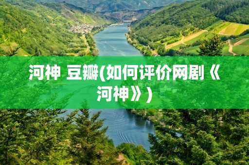 河神 豆瓣(如何评价网剧《河神》)